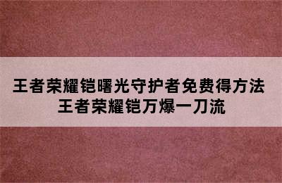 王者荣耀铠曙光守护者免费得方法 王者荣耀铠万爆一刀流